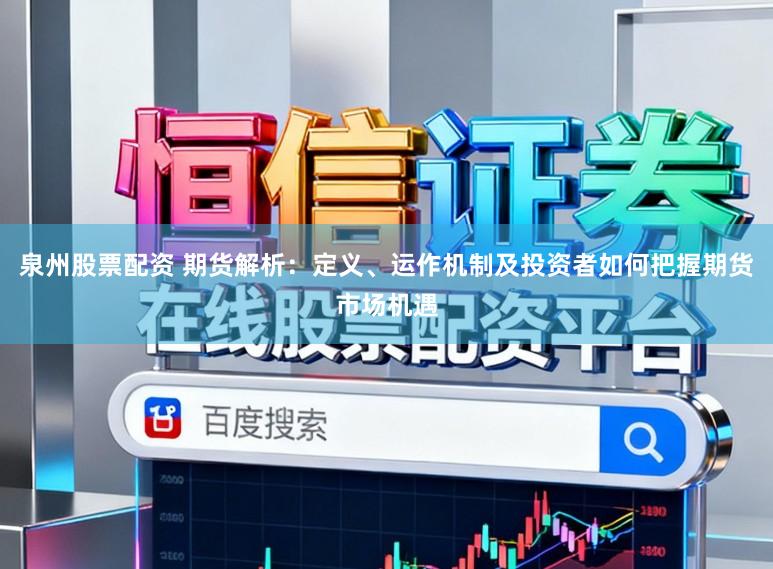 泉州股票配资 期货解析:定义、运作机制及投资者如何把握期货市场机遇