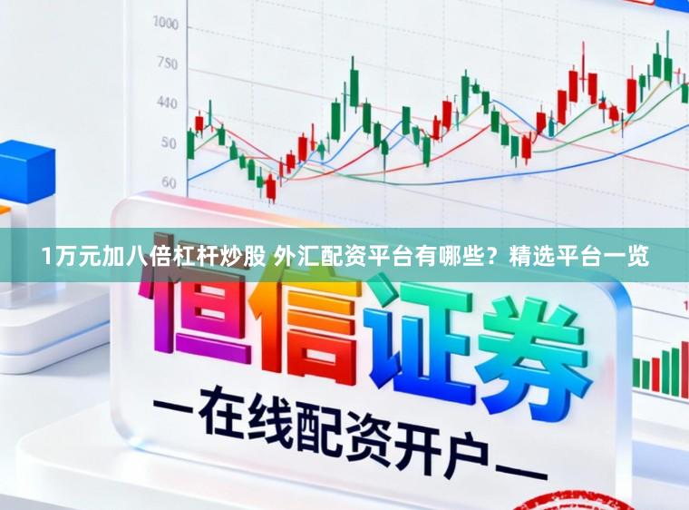 1万元加八倍杠杆炒股 外汇配资平台有哪些?精选平台一览