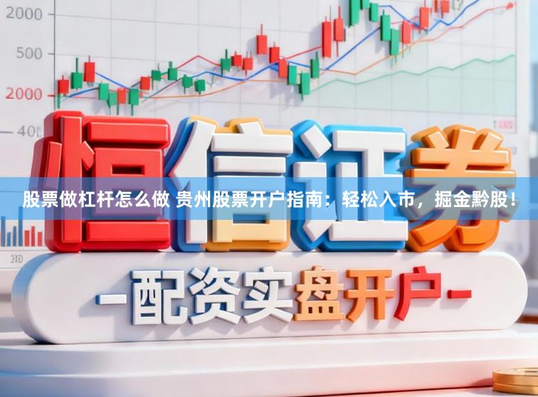 股票做杠杆怎么做 贵州股票开户指南:轻松入市,掘金黔股!