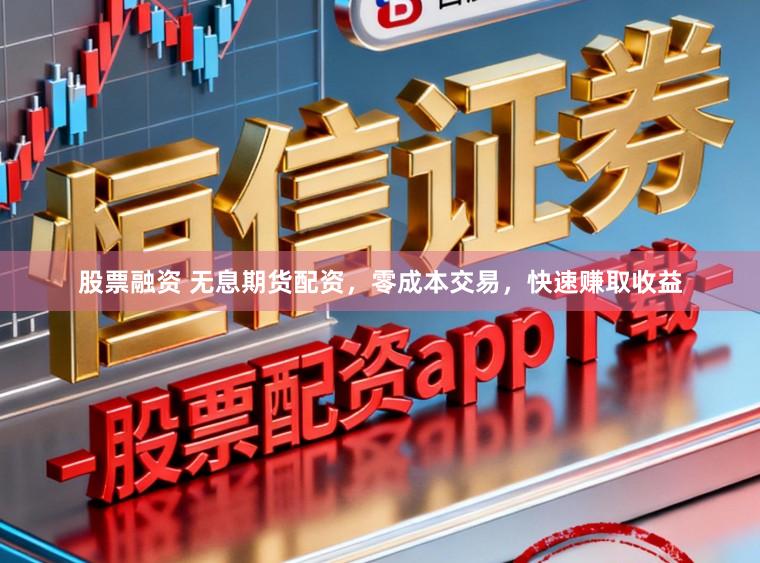 股票融资 无息期货配资，零成本交易，快速赚取收益