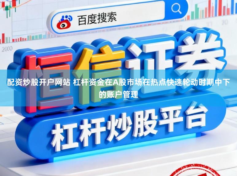 配资炒股开户网站 杠杆资金在A股市场在热点快速轮动时期中下的账户管理