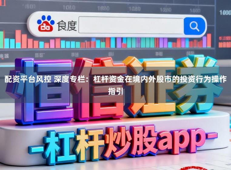 配资平台风控 深度专栏：杠杆资金在境内外股市的投资行为操作指引