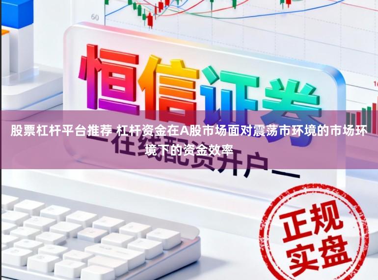 股票杠杆平台推荐 杠杆资金在A股市场面对震荡市环境的市场环境下的资金效率