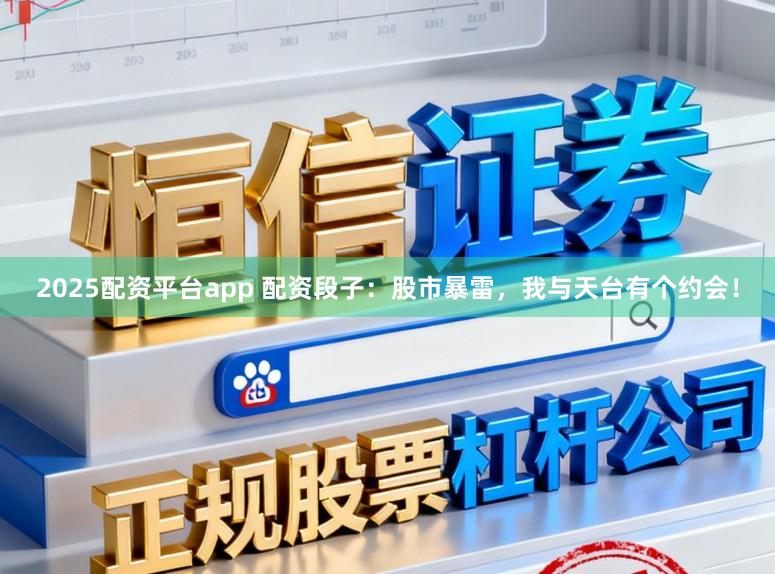 2025配资平台app 配资段子：股市暴雷，我与天台有个约会！