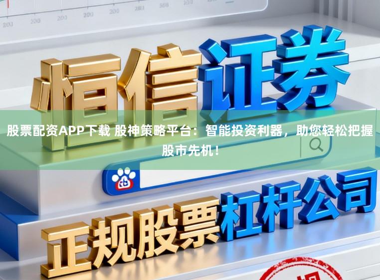 股票配资APP下载 股神策略平台：智能投资利器，助您轻松把握股市先机！