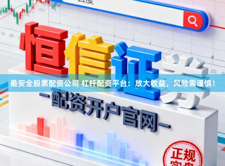 最安全股票配资公司 杠杆配资平台：放大收益，风险需谨慎！