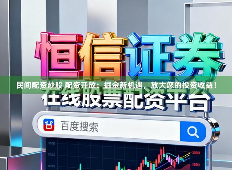 民间配资炒股 配资开放:掘金新机遇,放大您的投资收益!