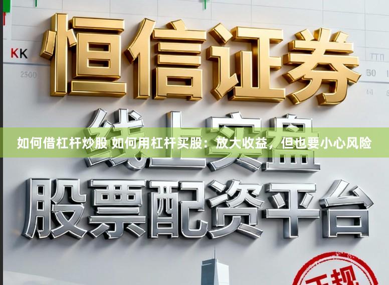 如何借杠杆炒股 如何用杠杆买股：放大收益，但也要小心风险