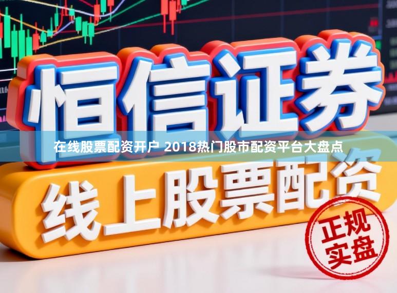 在线股票配资开户 2018热门股市配资平台大盘点