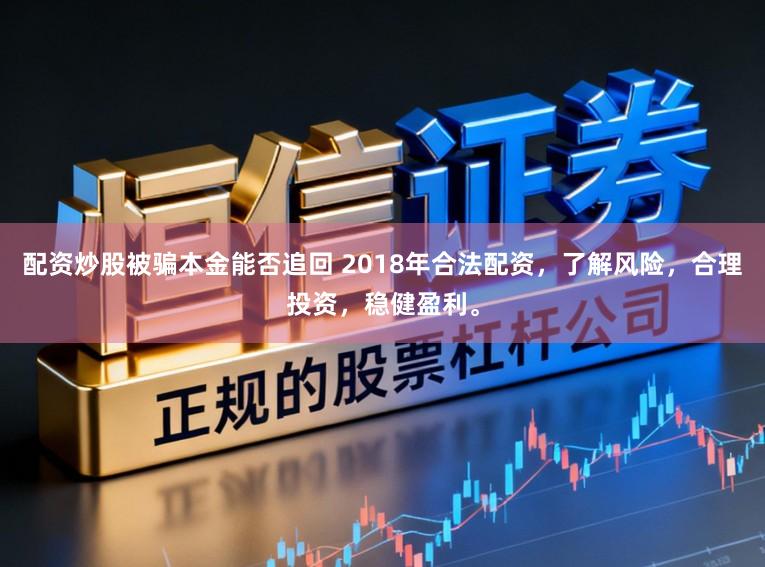 配资炒股被骗本金能否追回 2018年合法配资，了解风险，合理投资，稳健盈利。