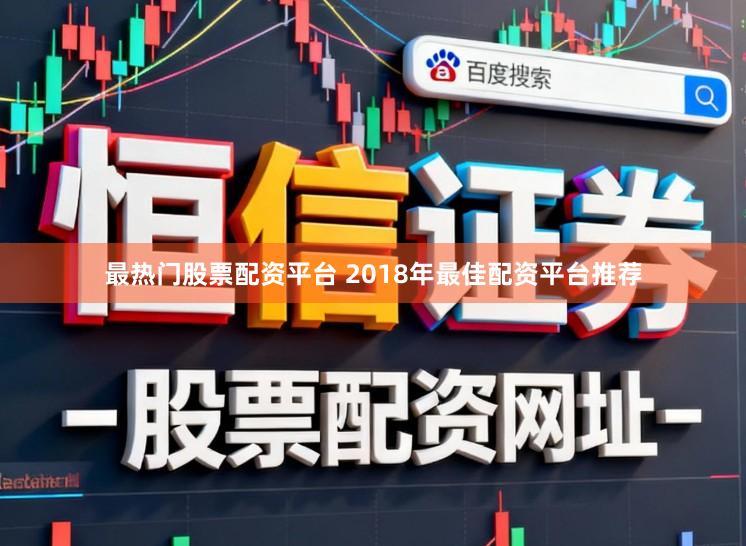 最热门股票配资平台 2018年最佳配资平台推荐