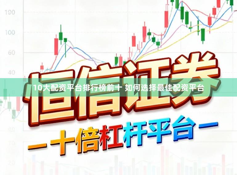 10大配资平台排行榜前十 如何选择最佳配资平台