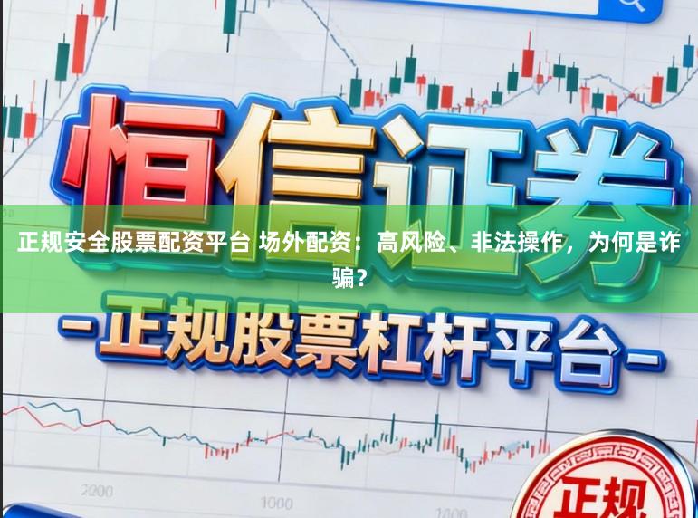正规安全股票配资平台 场外配资：高风险、非法操作，为何是诈骗？