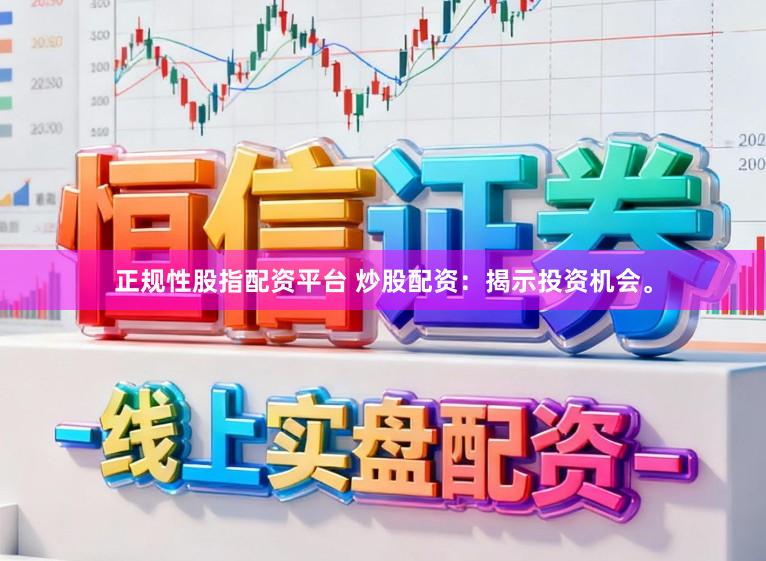 正规性股指配资平台 炒股配资：揭示投资机会。