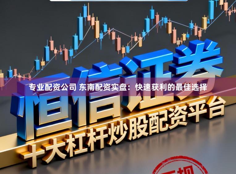 专业配资公司 东南配资实盘:快速获利的最佳选择