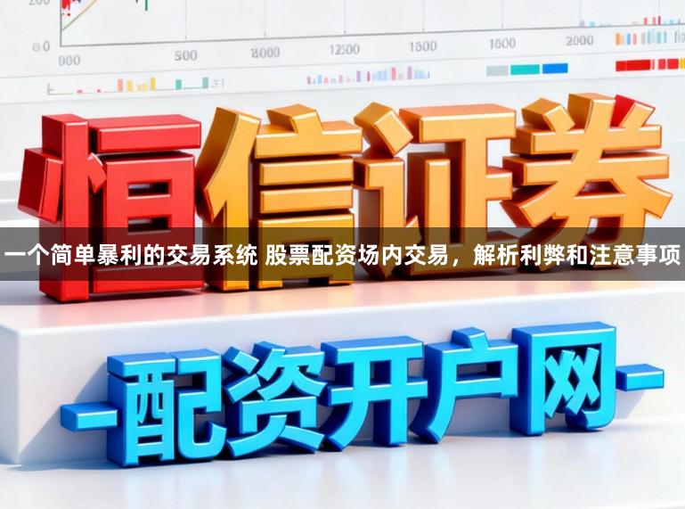一个简单暴利的交易系统 股票配资场内交易，解析利弊和注意事项