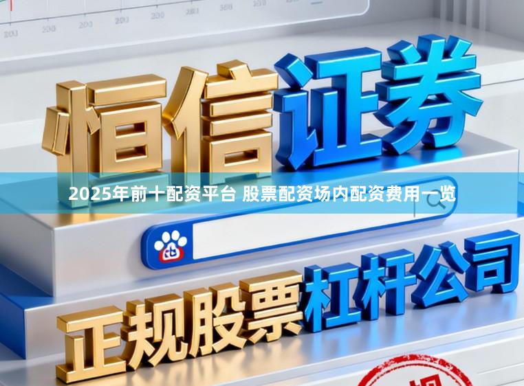 2025年前十配资平台 股票配资场内配资费用一览