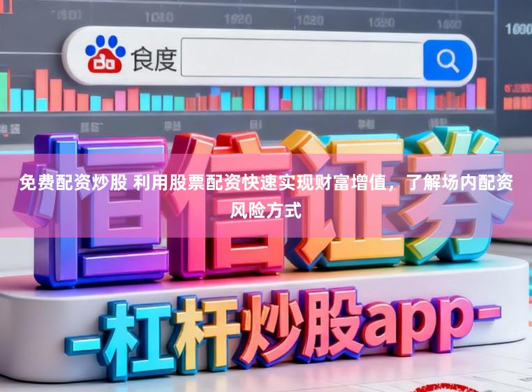 免费配资炒股 利用股票配资快速实现财富增值，了解场内配资风险方式