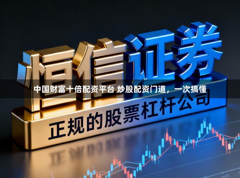 中国财富十倍配资平台 炒股配资门道，一次搞懂