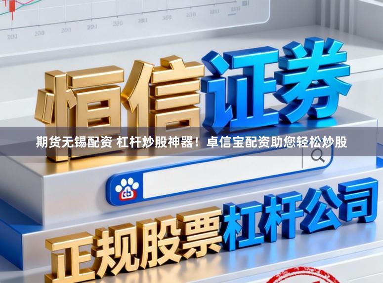 期货无锡配资 杠杆炒股神器！卓信宝配资助您轻松炒股