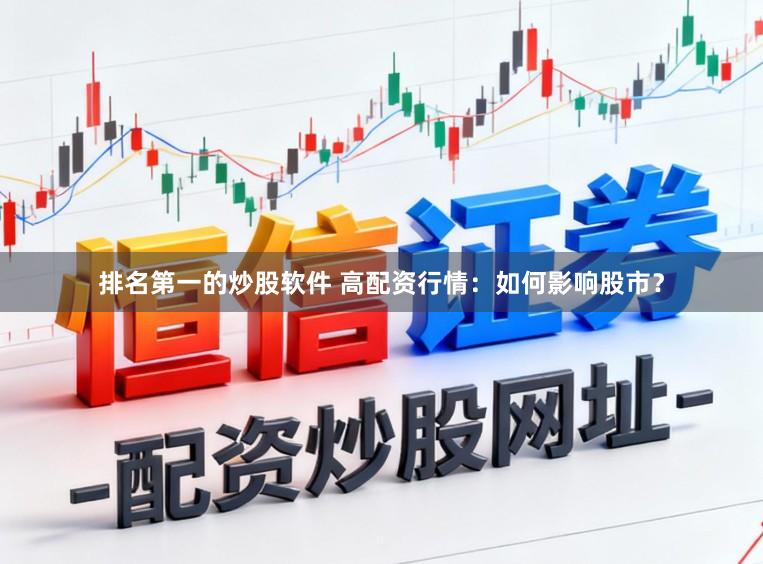 排名第一的炒股软件 高配资行情：如何影响股市？