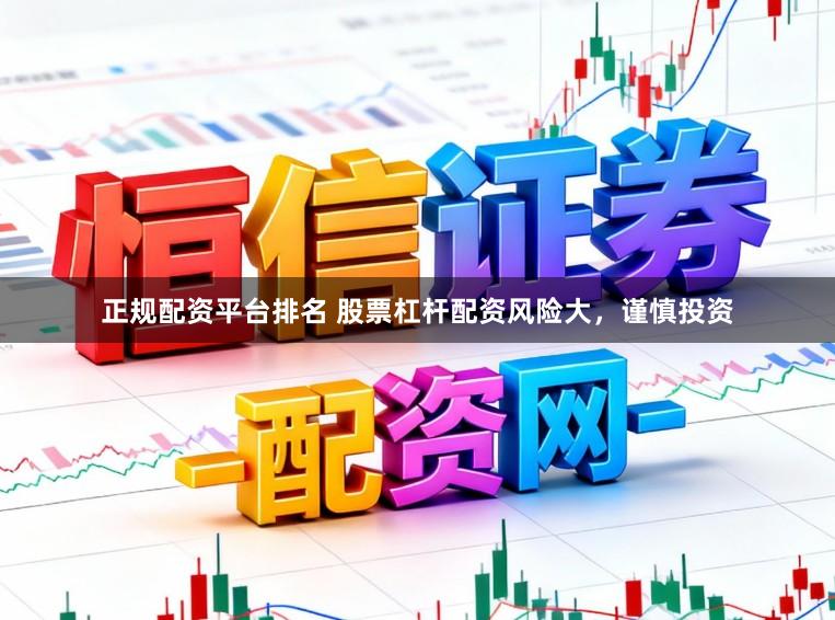 正规配资平台排名 股票杠杆配资风险大，谨慎投资