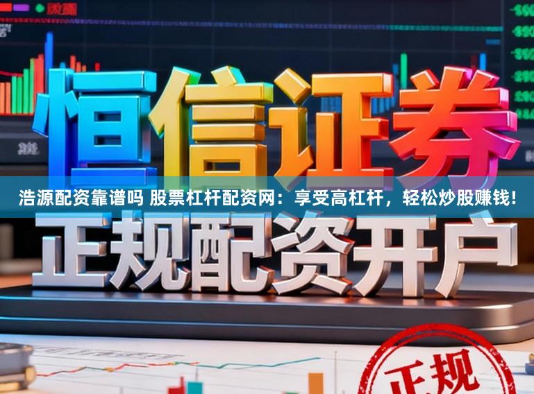 浩源配资靠谱吗 股票杠杆配资网:享受高杠杆,轻松炒股赚钱!