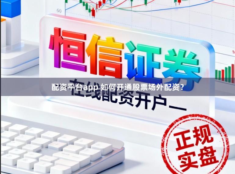配资平台app 如何开通股票场外配资？