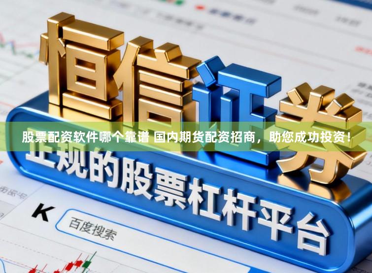 股票配资软件哪个靠谱 国内期货配资招商，助您成功投资！