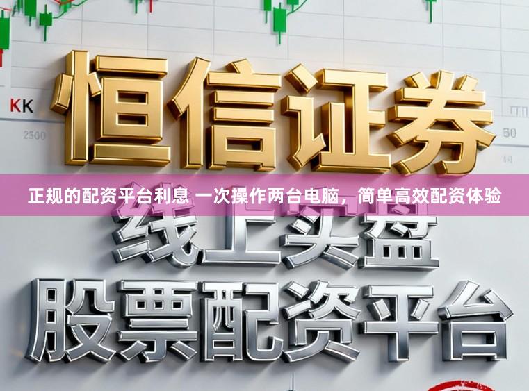 正规的配资平台利息 一次操作两台电脑，简单高效配资体验