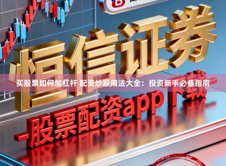 买股票如何加杠杆 配资炒股用法大全：投资新手必备指南