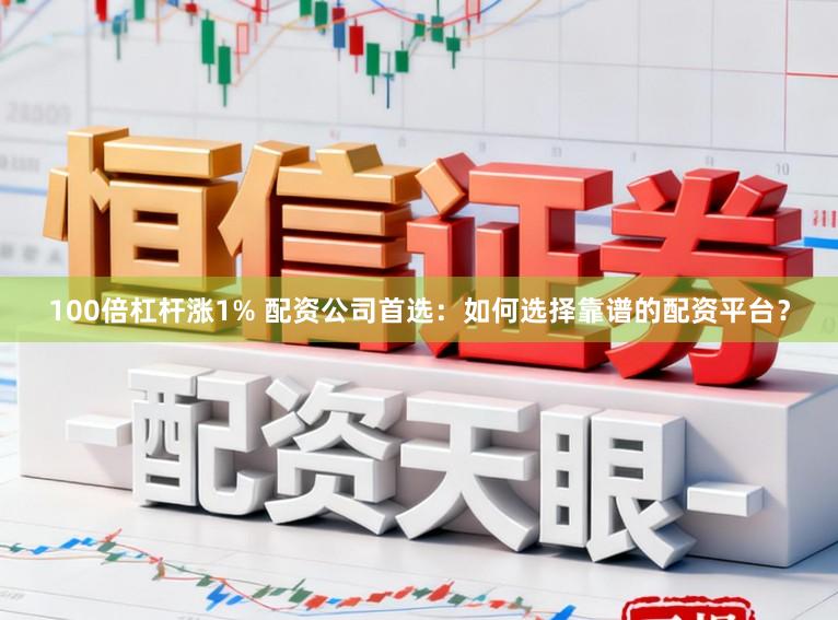 100倍杠杆涨1% 配资公司首选：如何选择靠谱的配资平台？