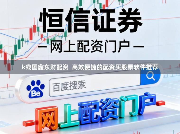 k线图鑫东财配资  高效便捷的配资买股票软件推荐