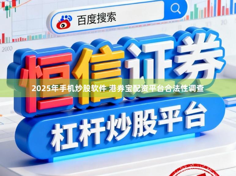 2025年手机炒股软件 港券宝配资平台合法性调查