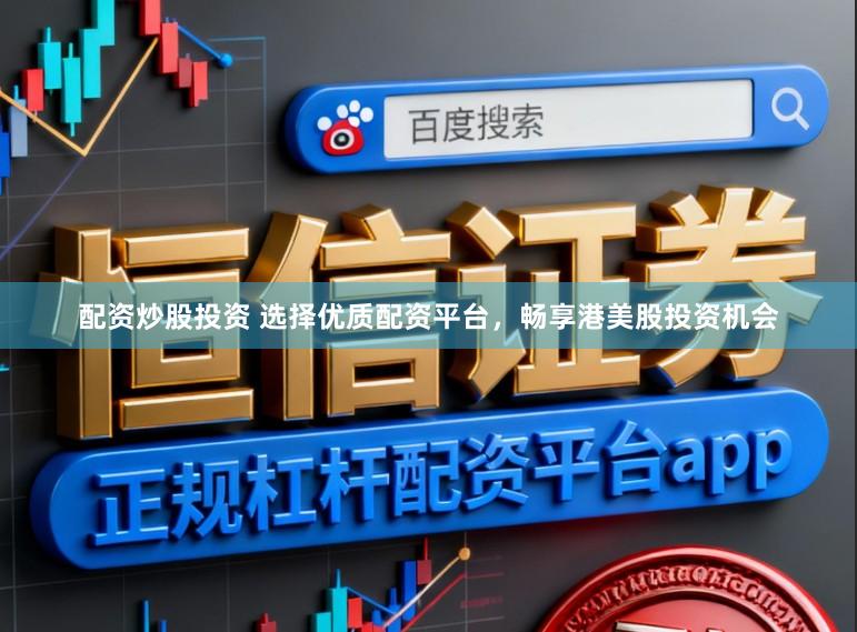 配资炒股投资 选择优质配资平台，畅享港美股投资机会