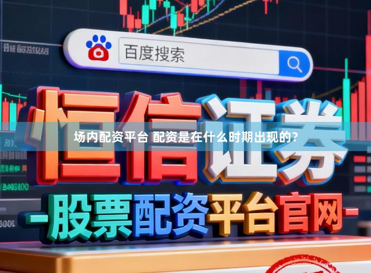 场内配资平台 配资是在什么时期出现的？