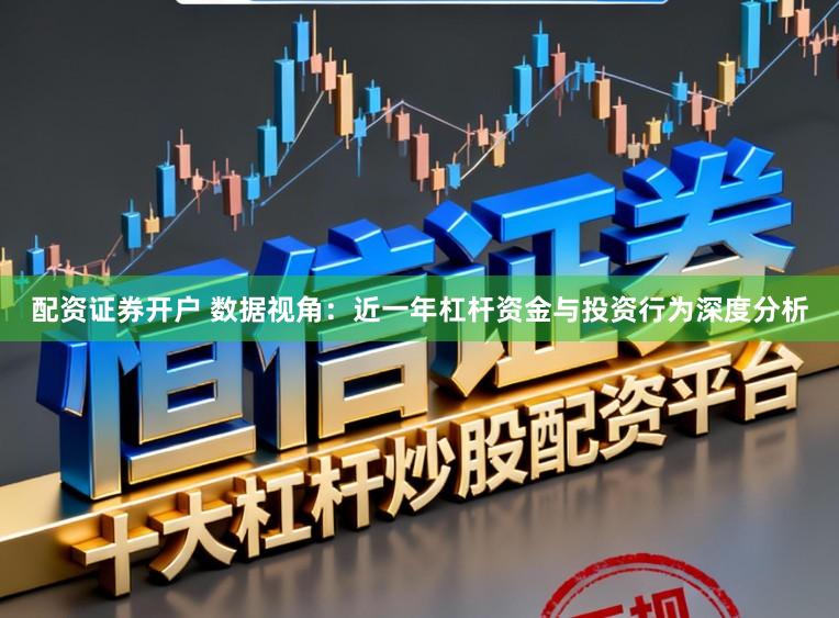 配资证券开户 数据视角：近一年杠杆资金与投资行为深度分析