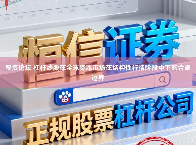 配资论坛 杠杆炒股在全球资本市场在结构性行情阶段中下的合规边界