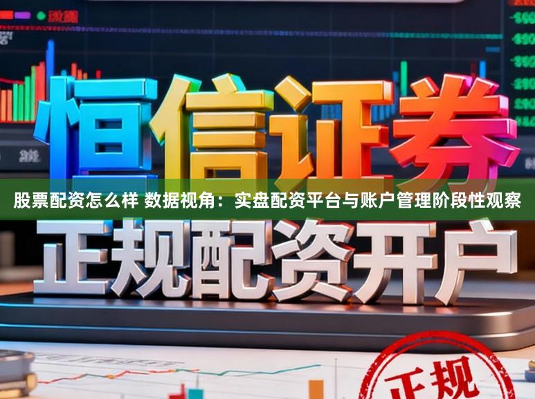 股票配资怎么样 数据视角：实盘配资平台与账户管理阶段性观察