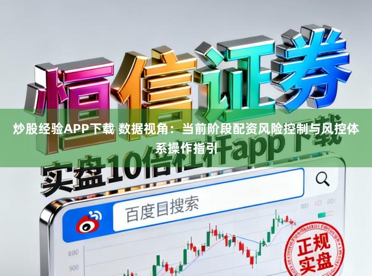 炒股经验APP下载 数据视角：当前阶段配资风险控制与风控体系操作指引