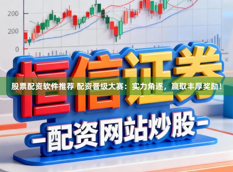 股票配资软件推荐 配资晋级大赛:实力角逐,赢取丰厚奖励!