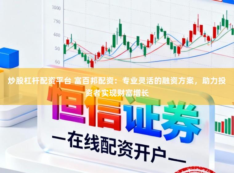 炒股杠杆配资平台 富百邦配资：专业灵活的融资方案，助力投资者实现财富增长