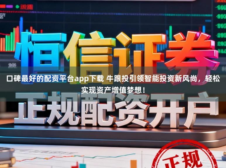 口碑最好的配资平台app下载 牛跟投引领智能投资新风尚，轻松实现资产增值梦想！