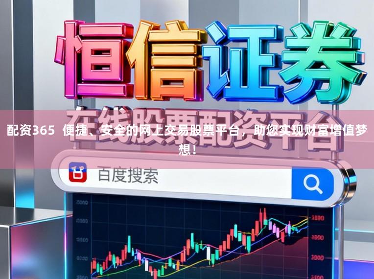 配资365 便捷、安全的网上交易股票平台,助您实现财富增值梦想!