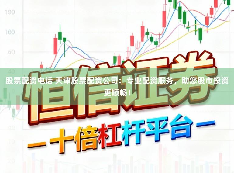 股票配资电话 天津股票配资公司：专业配资服务，助您股市投资更顺畅！