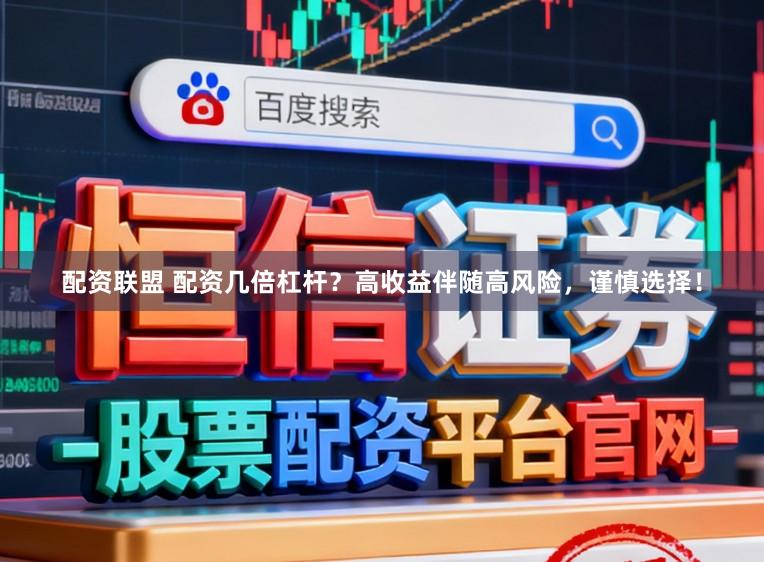 配资联盟 配资几倍杠杆？高收益伴随高风险，谨慎选择！