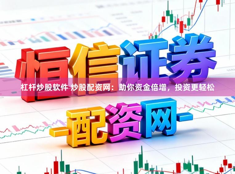 杠杆炒股软件 炒股配资网：助你资金倍增，投资更轻松