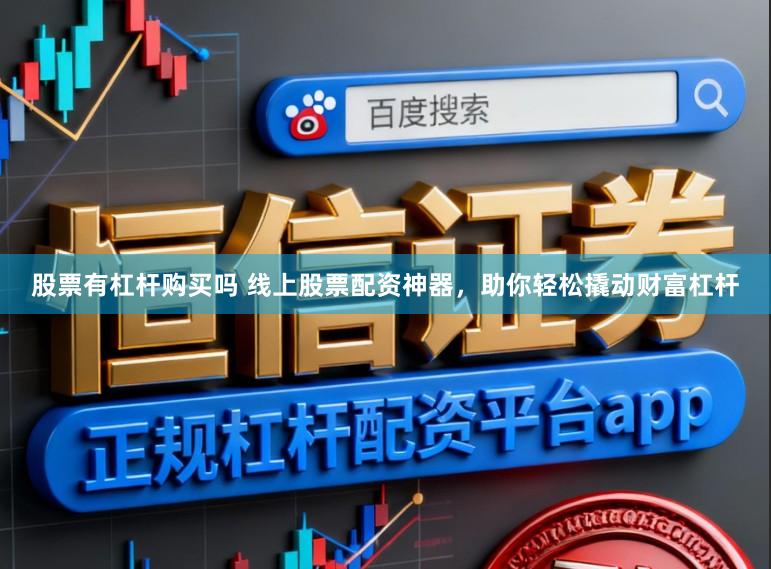 股票有杠杆购买吗 线上股票配资神器,助你轻松撬动财富杠杆