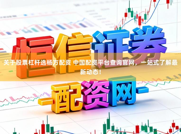 关于股票杠杆选杨方配资 中国配资平台查询官网，一站式了解最新动态！
