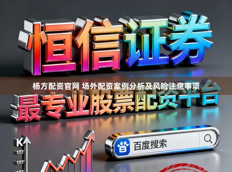 杨方配资官网 场外配资案例分析及风险注意事项